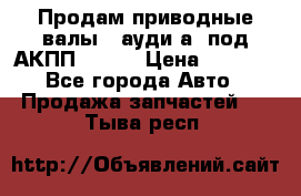 Продам приводные валы , ауди а4 под АКПП 5HP19 › Цена ­ 3 000 - Все города Авто » Продажа запчастей   . Тыва респ.